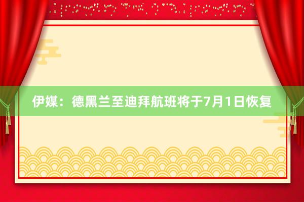 伊媒:德黑兰至迪拜航班将于7月1日恢复