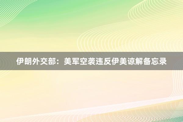 伊朗外交部：美军空袭违反伊美谅解备忘录