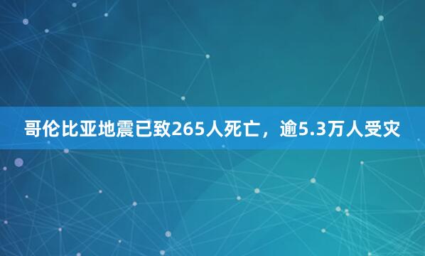 哥伦比亚地震已致265人死亡，逾5.3万人受灾