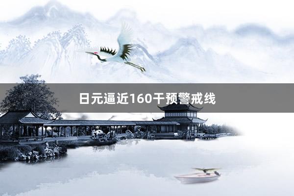 日元逼近160干预警戒线
