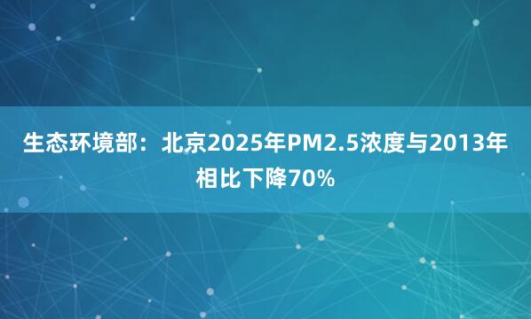 生态环境部：北京2025年PM2.5浓度与2013年相比下降70%