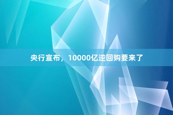 央行宣布，10000亿逆回购要来了