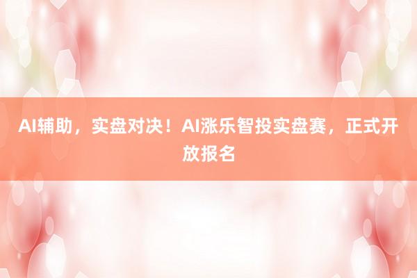 AI辅助，实盘对决！AI涨乐智投实盘赛，正式开放报名