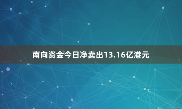 南向资金今日净卖出13.16亿港元