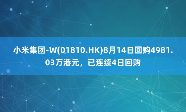 小米集团-W(01810.HK)8月14日回购4981.03万港元，已连续4日回购