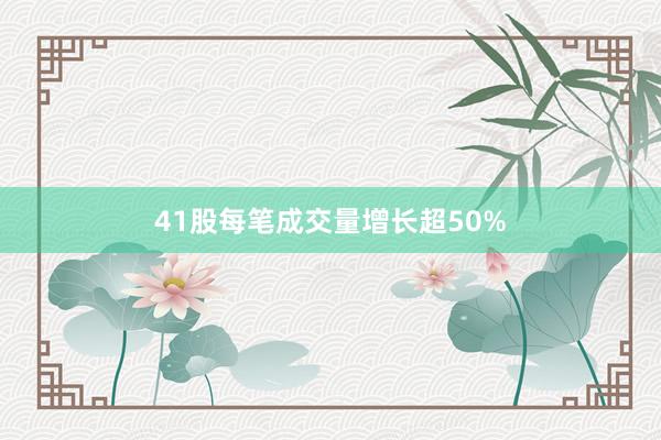 41股每笔成交量增长超50%