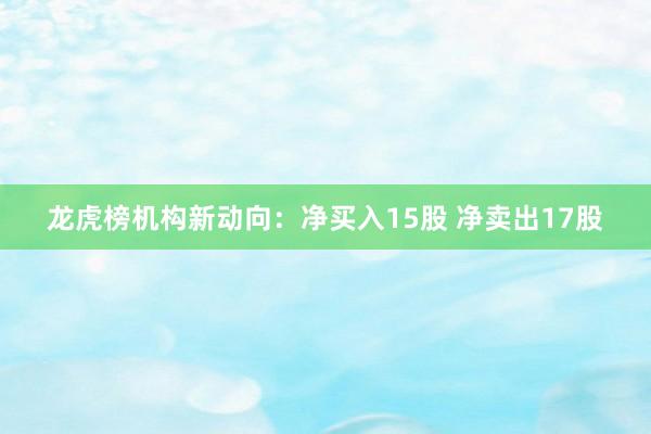 龙虎榜机构新动向：净买入15股 净卖出17股