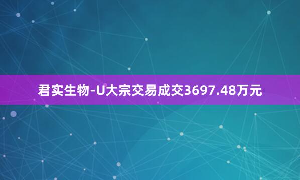 君实生物-U大宗交易成交3697.48万元