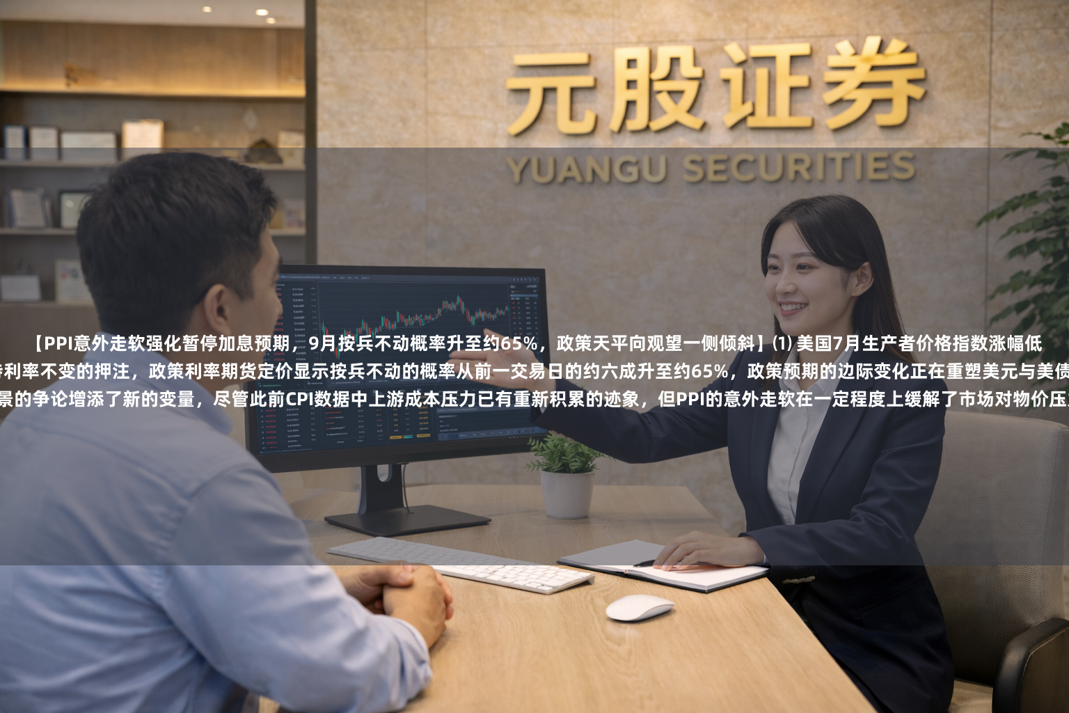 【PPI意外走软强化暂停加息预期，9月按兵不动概率升至约65%，政策天平向观望一侧倾斜】⑴ 美国7月生产者价格指数涨幅低于市场预期，这一数据发布后交易员迅速加码对美联储9月会议维持利率不变的押注，政策利率期货定价显示按兵不动的概率从前一交易日的约六成升至约65%，政策预期的边际变化正在重塑美元与美债的短期定价逻辑。⑵ 批发通胀的温和表现为近期围绕通胀前景的争论增添了新的变量，尽管此前CPI数据中上游成本压力已有重新积累的迹象，但PPI的意外走软在一定程度上缓解了市场对物价压力正加速向下游传导的担忧，为美联储保留政策灵活性提供了更多空间。⑶ 当前联邦基金利率目标区间维持在3.50%至3.75%，市场对9月会议结果的定价已从月初的加息与暂停之间大致均势，逐步演进为暂停加息成为基准情景，但仍有约三分之一的市场参与者认为加息选项未被完全排除，内部共识尚未形成。⑷ 从资产联动角度看，PPI低于预期强化了美债收益率的下行倾向，同时也对美元构成边际压力，而风险资产则因政策紧缩路径的温和化预期获得喘息窗口，但本轮反弹的持续性取决于后续数据能否持续验证通胀下行的趋势。⑸ 交易员接下来将密切关注8月就业报告与8月CPI数据，这两份关键数据将在9月会议前陆续出炉，其读数方向将最终决定暂停加息是成为政策落点还是仅仅为市场的一厢情愿，短期内的数据依赖特征被进一步强化。