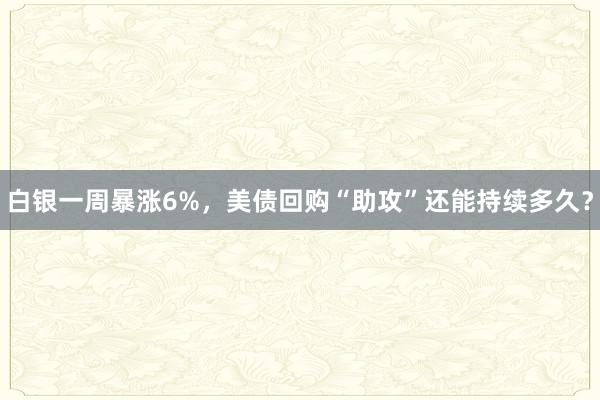 白银一周暴涨6%，美债回购“助攻”还能持续多久？
