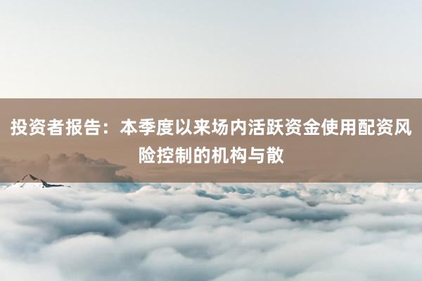 投资者报告：本季度以来场内活跃资金使用配资风险控制的机构与散