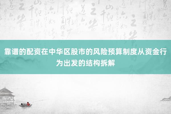 靠谱的配资在中华区股市的风险预算制度从资金行为出发的结构拆解