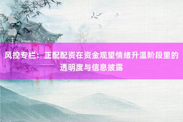 风控专栏:正配配资在资金观望情绪升温阶段里的透明度与信息披露