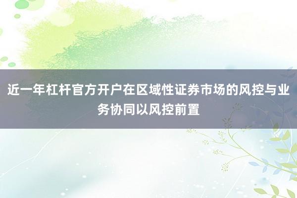 近一年杠杆官方开户在区域性证券市场的风控与业务协同以风控前置