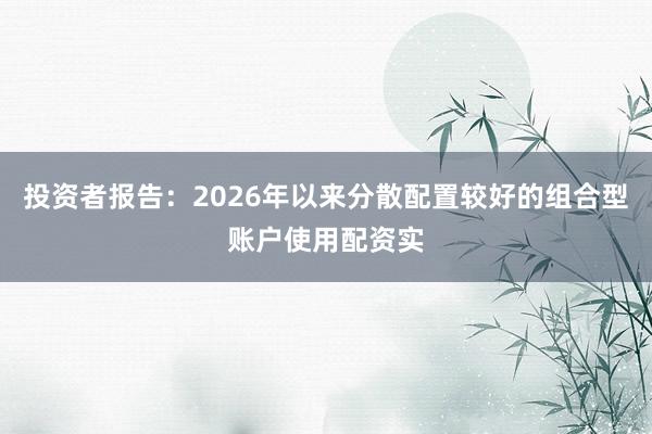 投资者报告：2026年以来分散配置较好的组合型账户使用配资实