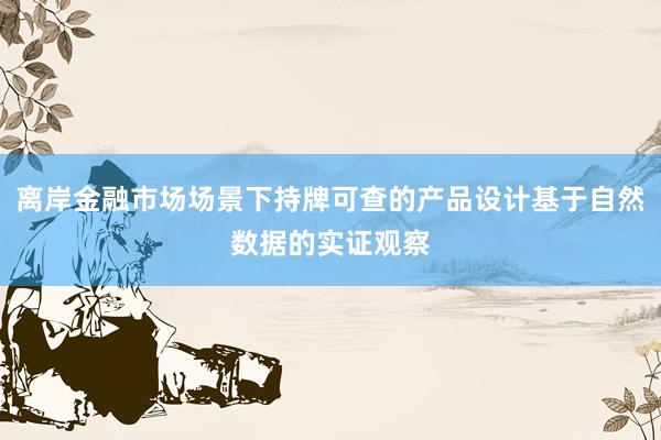 离岸金融市场场景下持牌可查的产品设计基于自然数据的实证观察