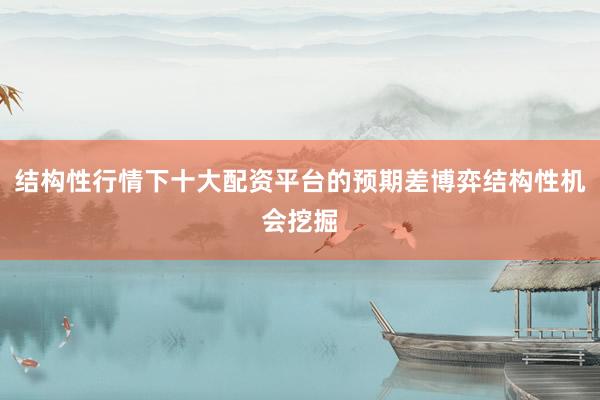 结构性行情下十大配资平台的预期差博弈结构性机会挖掘