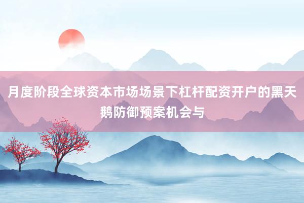 月度阶段全球资本市场场景下杠杆配资开户的黑天鹅防御预案机会与