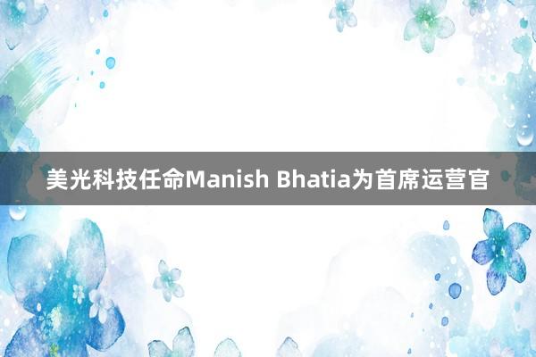 美光科技任命Manish Bhatia为首席运营官