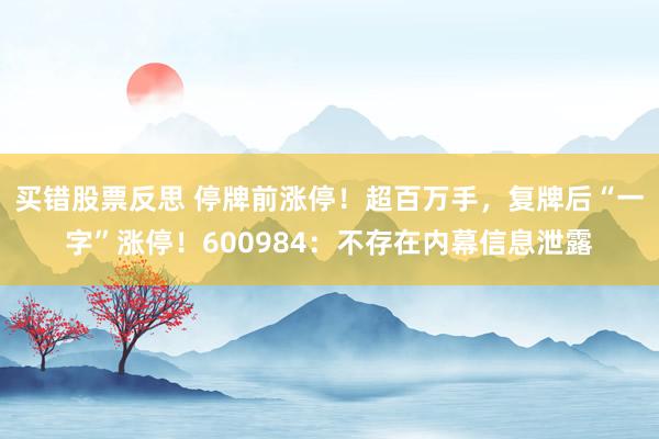 买错股票反思 停牌前涨停！超百万手，复牌后“一字”涨停！600984：不存在内幕信息泄露