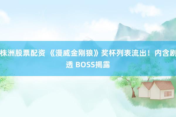 株洲股票配资 《漫威金刚狼》奖杯列表流出!内含剧透 BOSS揭露