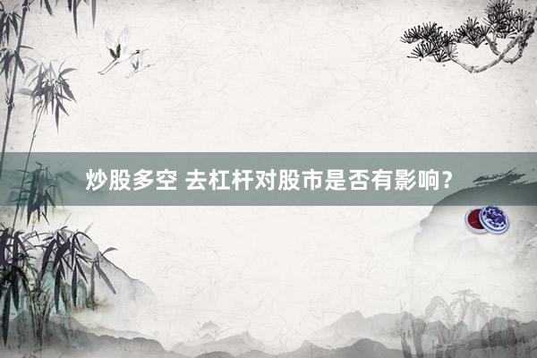 炒股多空 去杠杆对股市是否有影响？