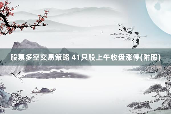 股票多空交易策略 41只股上午收盘涨停(附股)