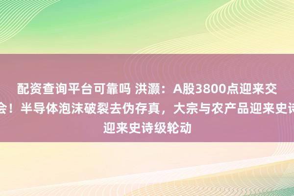 配资查询平台可靠吗 洪灏：A股3800点迎来交易性机会！半导体泡沫破裂去伪存真，大宗与农产品迎来史诗级轮动