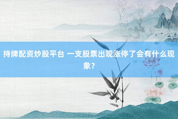 持牌配资炒股平台 一支股票出现涨停了会有什么现象？