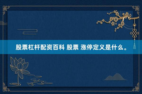股票杠杆配资百科 股票 涨停定义是什么。