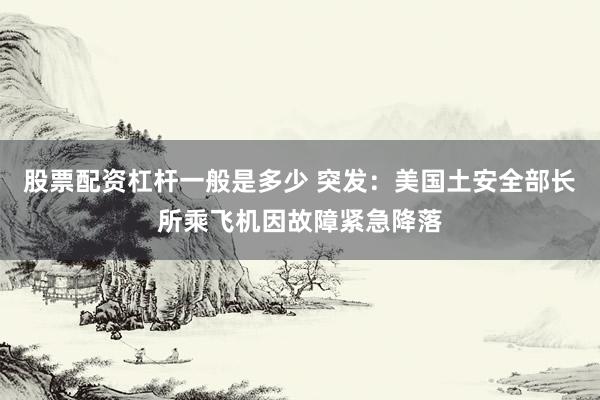 股票配资杠杆一般是多少 突发：美国土安全部长所乘飞机因故障紧急降落