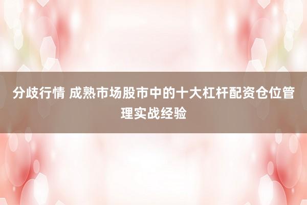 分歧行情 成熟市场股市中的十大杠杆配资仓位管理实战经验
