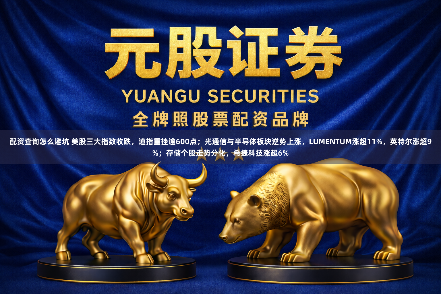 配资查询怎么避坑 美股三大指数收跌，道指重挫逾600点；光通信与半导体板块逆势上涨，LUMENTUM涨超11%，英特尔涨超9%；存储个股走势分化，希捷科技涨超6%