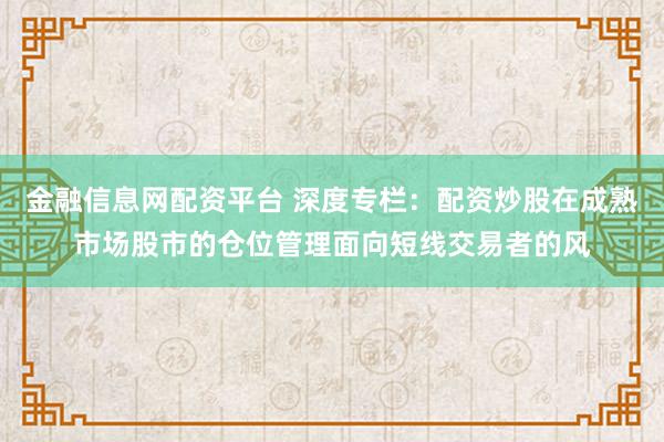 金融信息网配资平台 深度专栏：配资炒股在成熟市场股市的仓位管理面向短线交易者的风