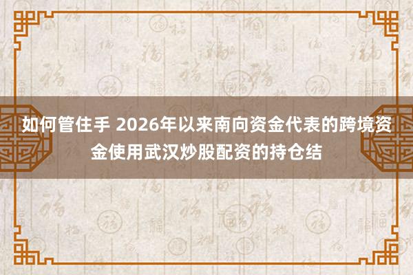 如何管住手 2026年以来南向资金代表的跨境资金使用武汉炒股配资的持仓结