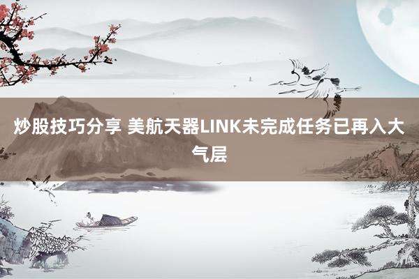 炒股技巧分享 美航天器LINK未完成任务　已再入大气层