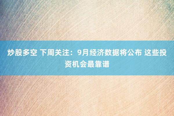 炒股多空 下周关注:9月经济数据将公布 这些投资机会最靠谱