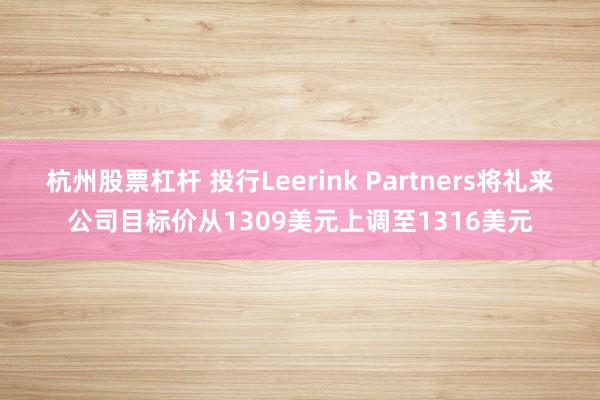 杭州股票杠杆 投行Leerink Partners将礼来公司目标价从1309美元上调至1316美元