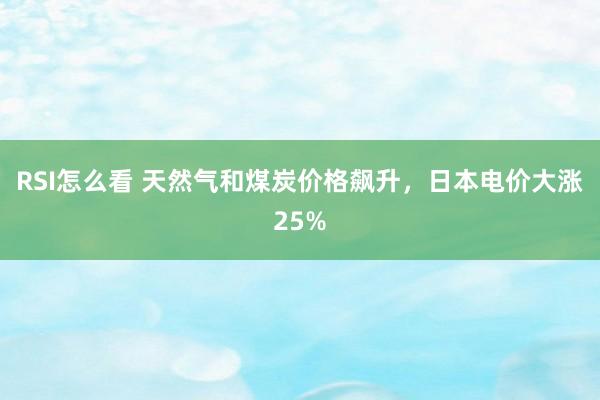 RSI怎么看 天然气和煤炭价格飙升,日本电价大涨25%