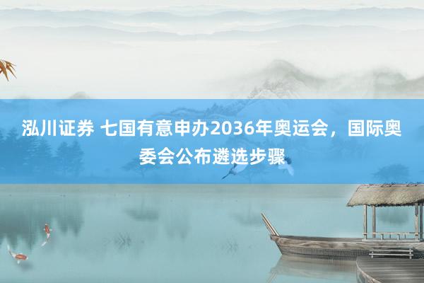 泓川证券 七国有意申办2036年奥运会，国际奥委会公布遴选步骤