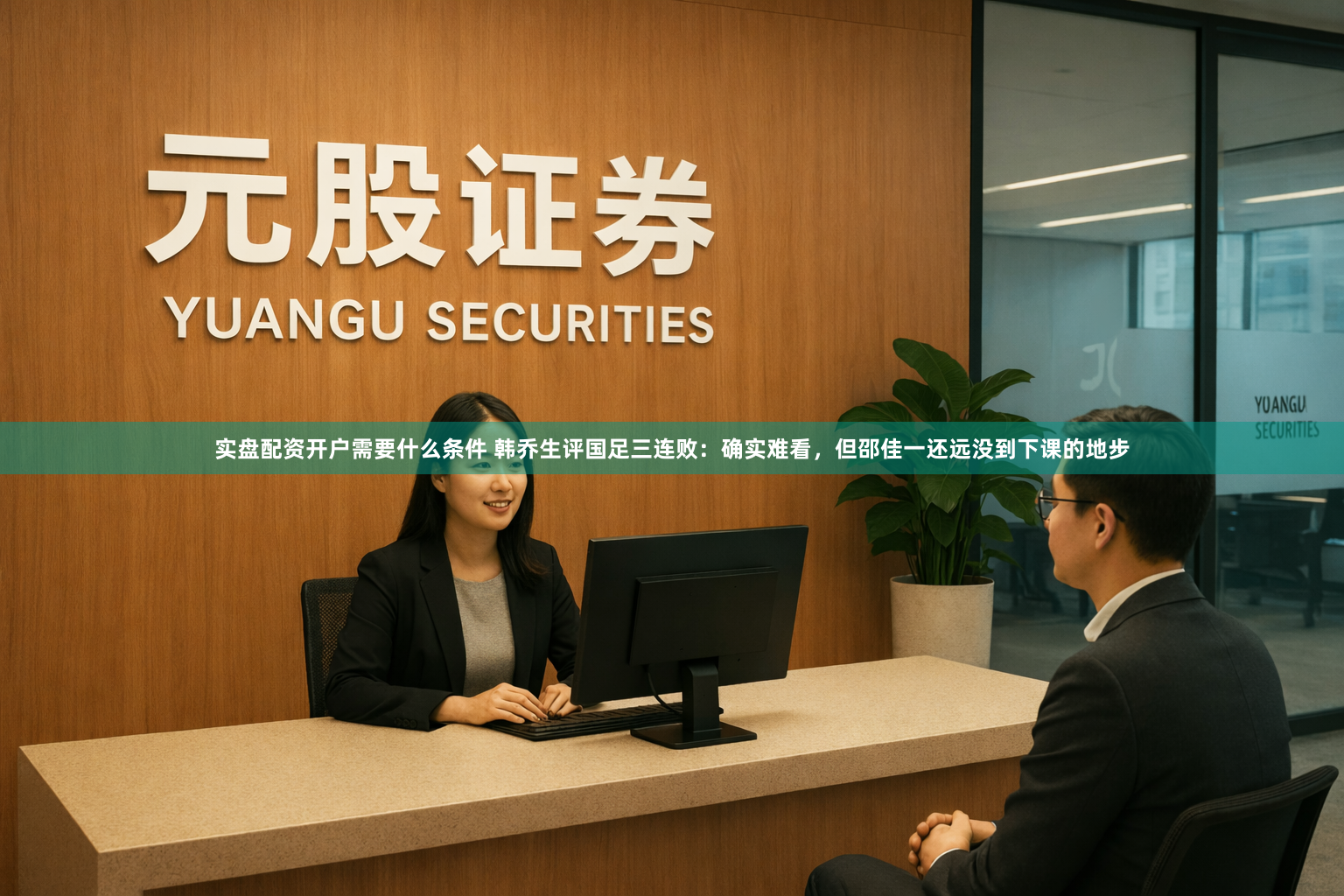 实盘配资开户需要什么条件 韩乔生评国足三连败:确实难看,但邵佳一还远没到下课的地步